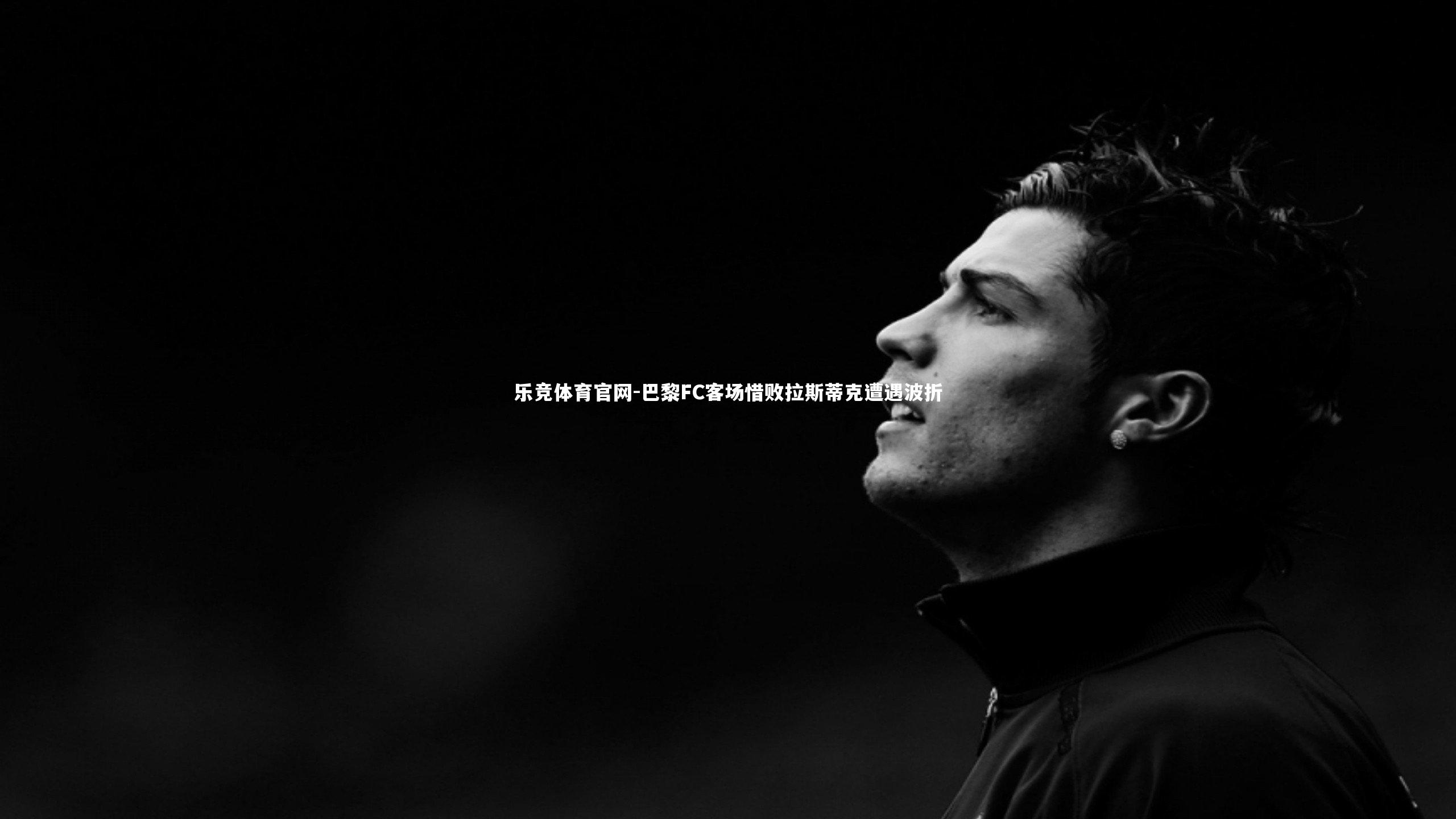 巴黎FC客场惜败拉斯蒂克遭遇波折