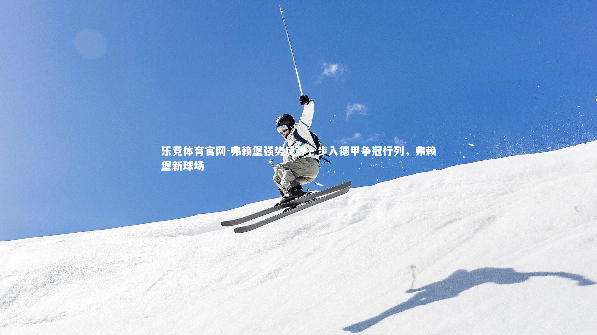 弗赖堡强势反弹,步入德甲争冠行列,弗赖堡新球场