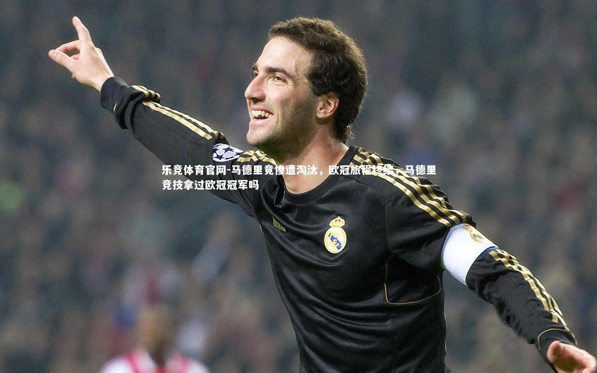 乐竞体育官网-马德里竟惨遭淘汰,欧冠旅程终结,马德里竞技拿过欧冠冠军吗