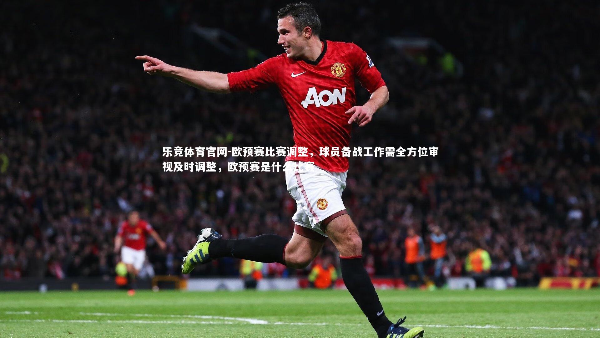 乐竞体育官网-欧预赛比赛调整，球员备战工作需全方位审视及时调整，欧预赛是什么比赛