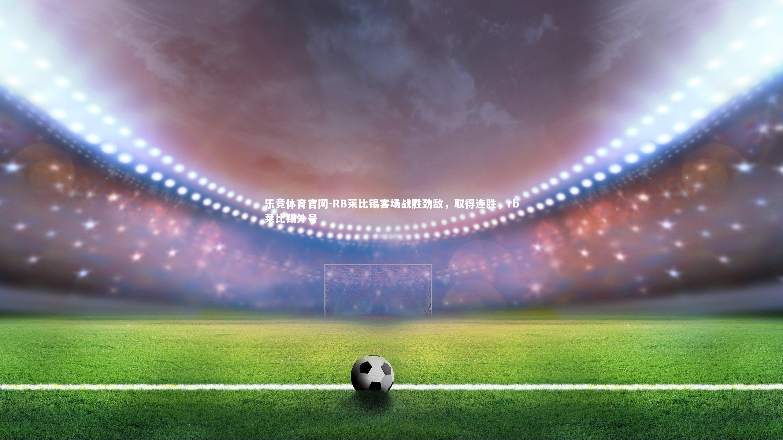 RB莱比锡客场战胜劲敌，取得连胜，rb莱比锡外号