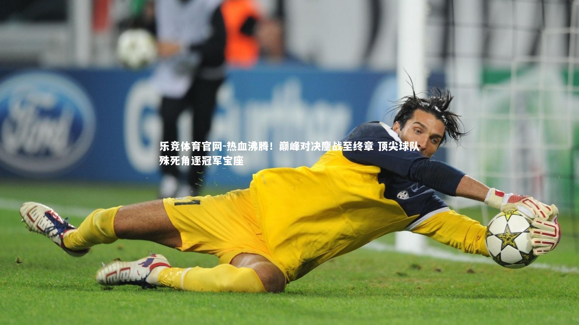 热血沸腾！巅峰对决鏖战至终章 顶尖球队殊死角逐冠军宝座