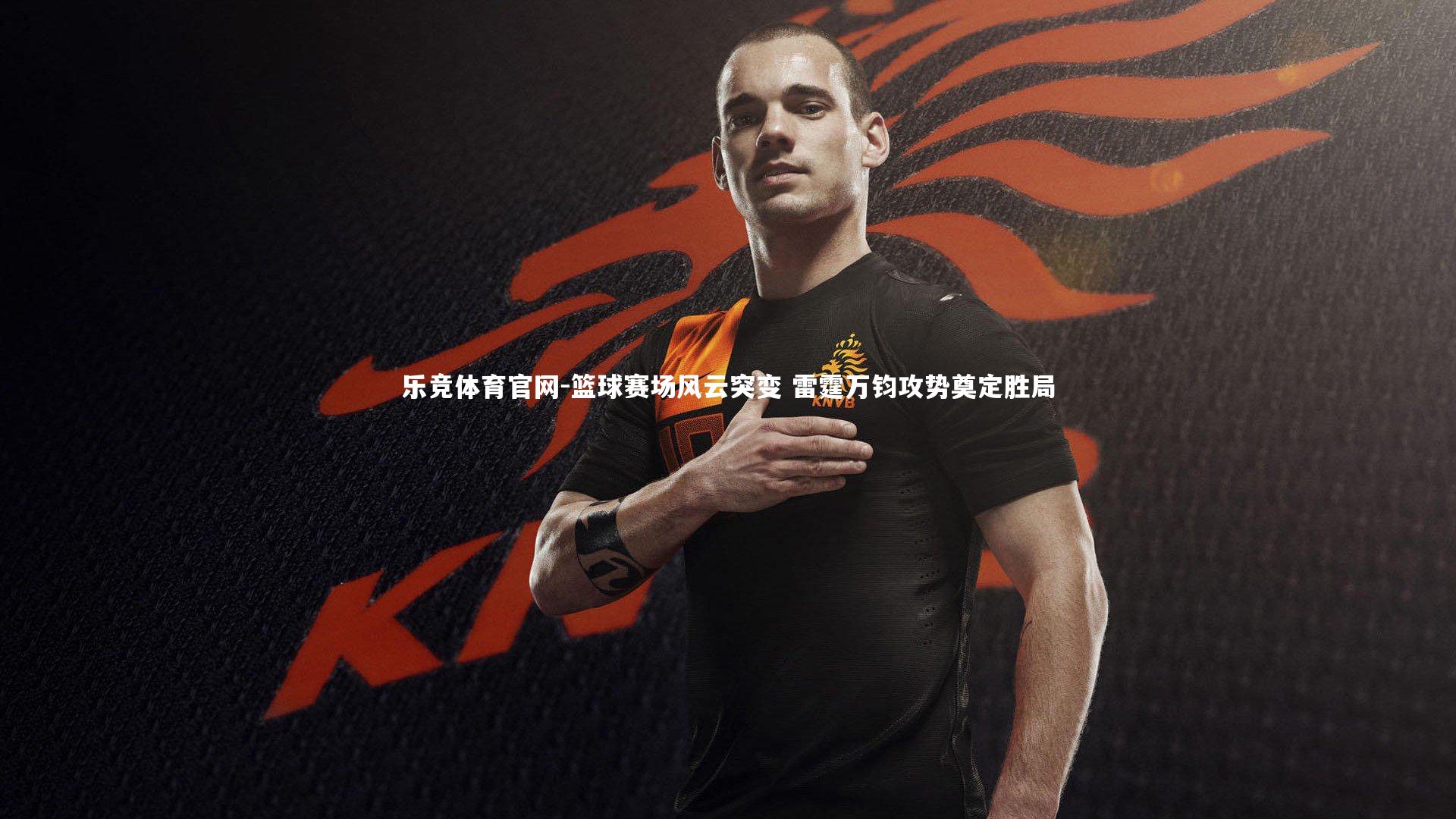 乐竞体育官网-篮球赛场风云突变 雷霆万钧攻势奠定胜局