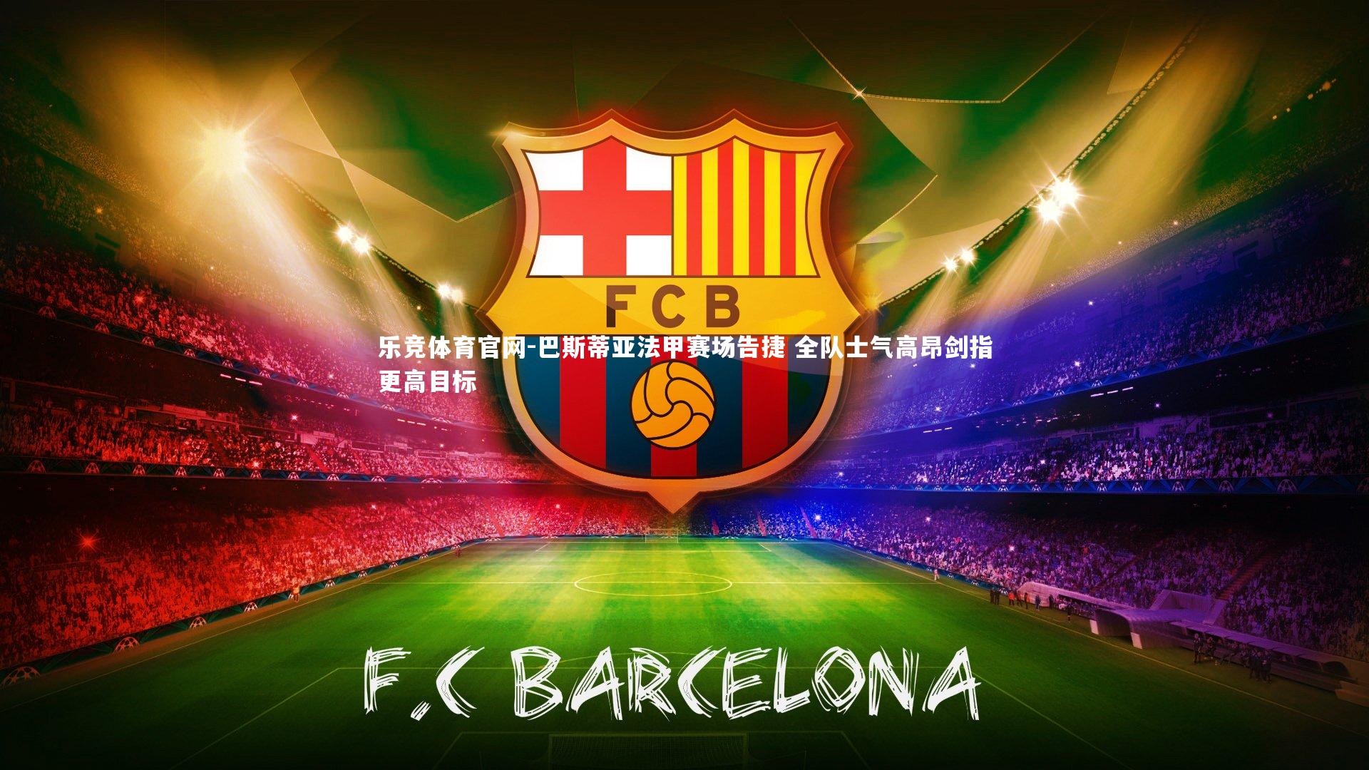 乐竞体育官网-巴斯蒂亚法甲赛场告捷 全队士气高昂剑指更高目标